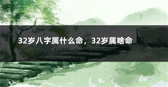 32岁八字属什么命,32岁属啥命