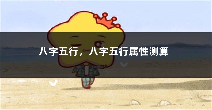 八字五行，八字五行属性测算