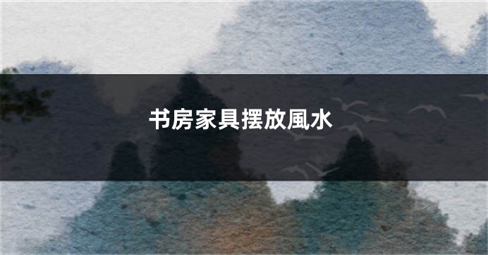 书房家具摆放風水
