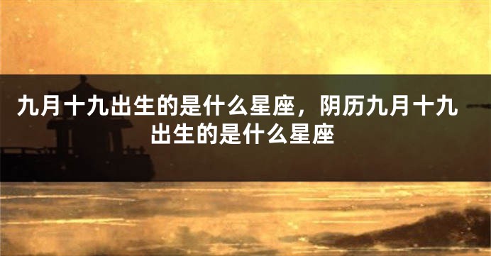 九月十九出生的是什么星座，阴历九月十九出生的是什么星座