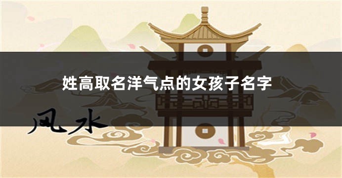 姓高取名洋气点的女孩子名字