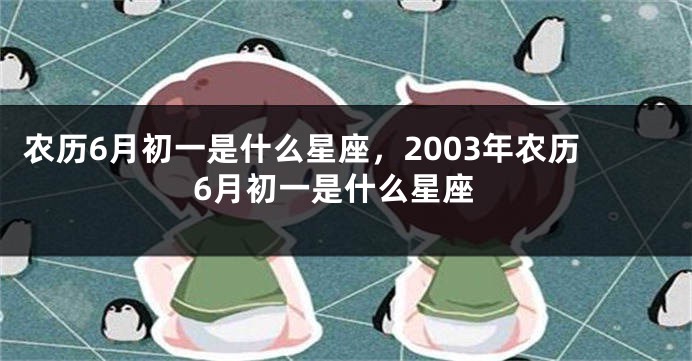 农历6月初一是什么星座，2003年农历6月初一是什么星座