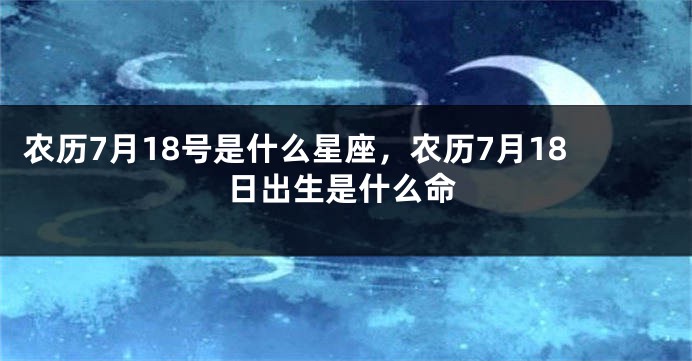 农历7月18号是什么星座，农历7月18日出生是什么命