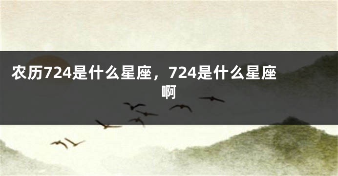 农历724是什么星座，724是什么星座啊