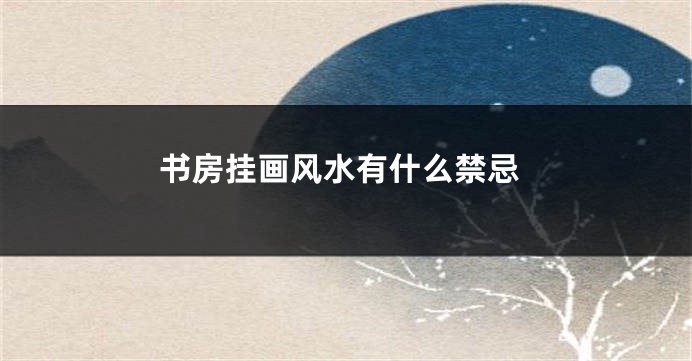 书房挂画风水有什么禁忌