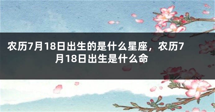 农历7月18日出生的是什么星座，农历7月18日出生是什么命