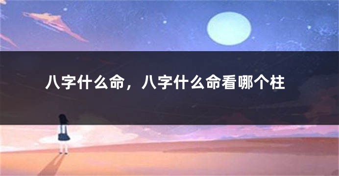 八字什么命，八字什么命看哪个柱