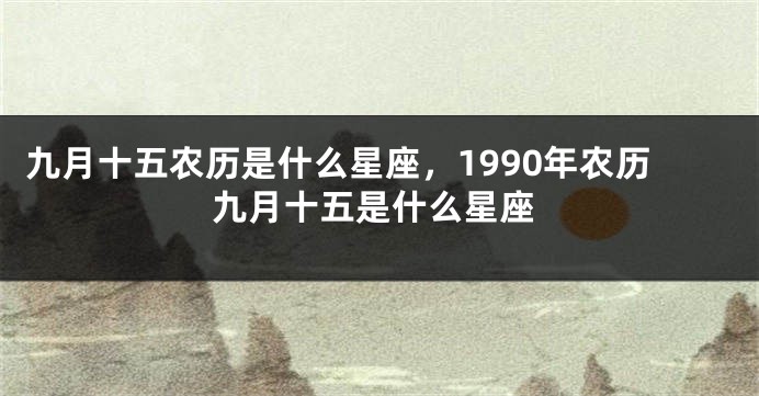 九月十五农历是什么星座，1990年农历九月十五是什么星座