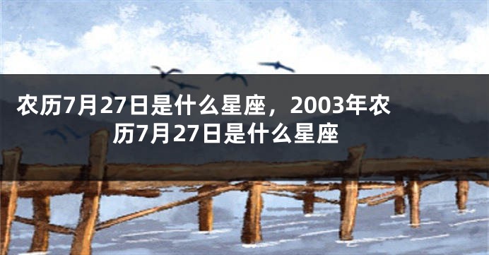 农历7月27日是什么星座，2003年农历7月27日是什么星座