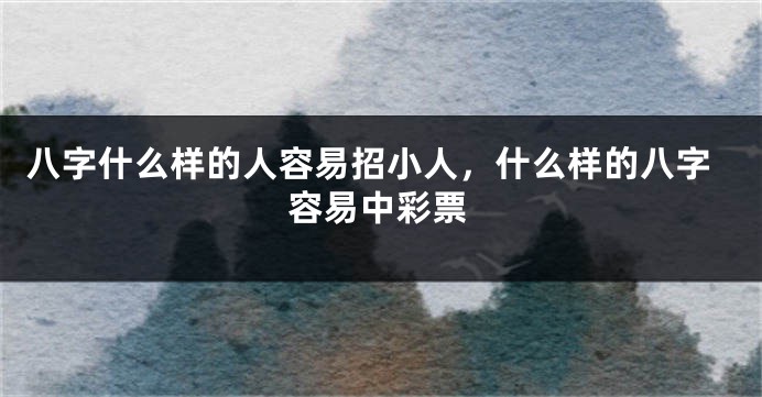 八字什么样的人容易招小人，什么样的八字容易中彩票