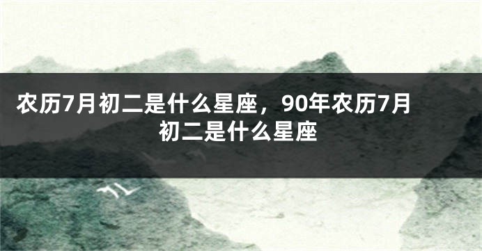 农历7月初二是什么星座，90年农历7月初二是什么星座