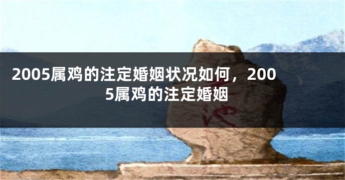 2005属鸡的注定婚姻状况如何，2005属鸡的注定婚姻