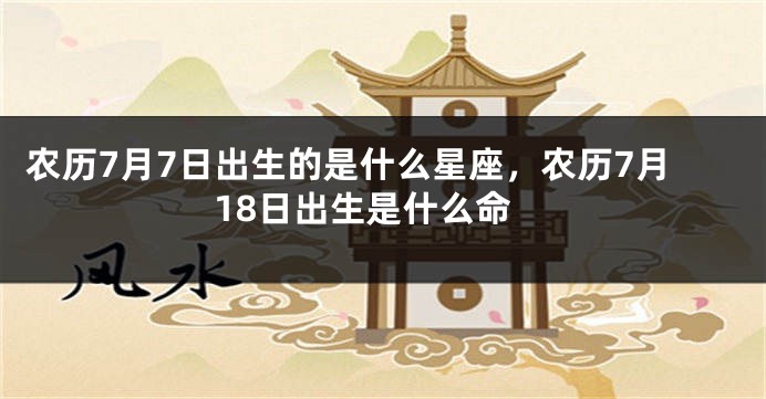 农历7月7日出生的是什么星座，农历7月18日出生是什么命