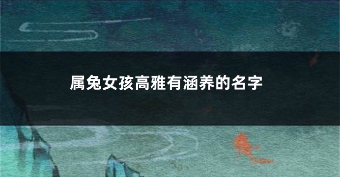 属兔女孩高雅有涵养的名字