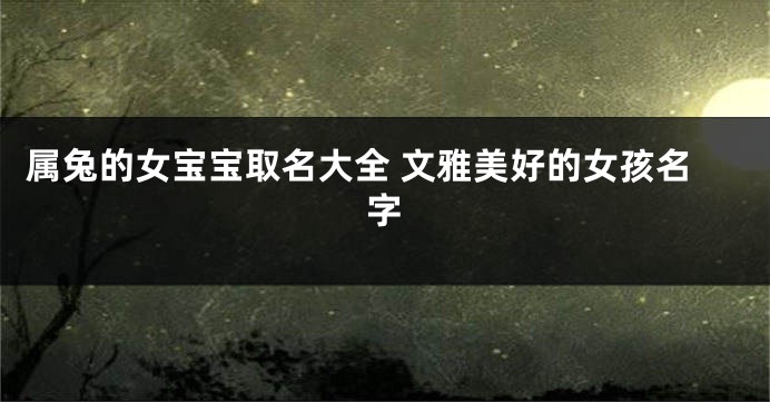 属兔的女宝宝取名大全 文雅美好的女孩名字