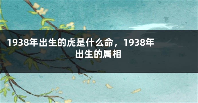 1938年出生的虎是什么命，1938年出生的属相