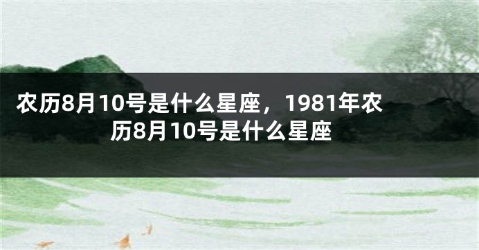 农历8月10号是什么星座，1981年农历8月10号是什么星座