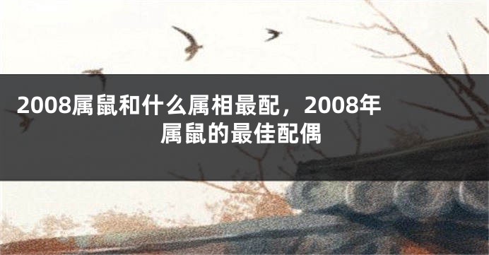 2008属鼠和什么属相最配，2008年属鼠的最佳配偶