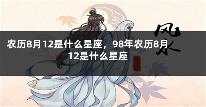 农历8月12是什么星座，98年农历8月12是什么星座