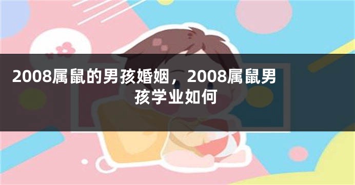 2008属鼠的男孩婚姻，2008属鼠男孩学业如何