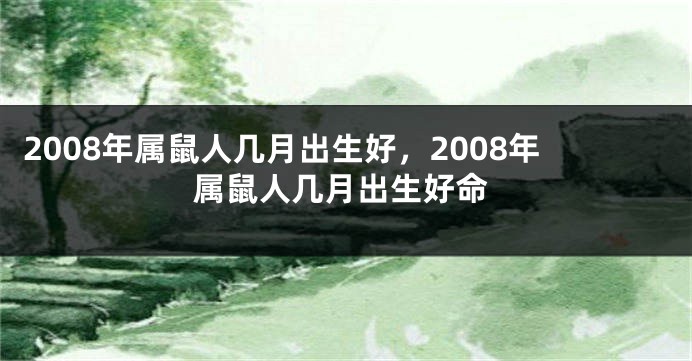 2008年属鼠人几月出生好，2008年属鼠人几月出生好命