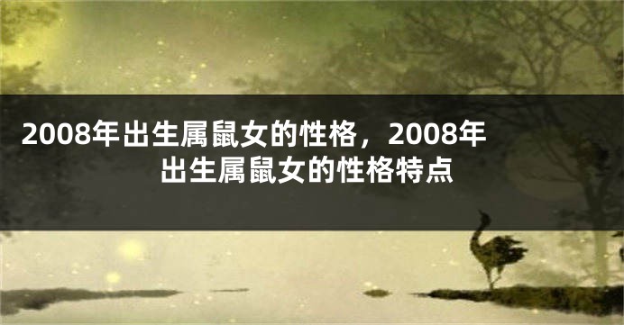 2008年出生属鼠女的性格，2008年出生属鼠女的性格特点