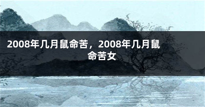 2008年几月鼠命苦，2008年几月鼠命苦女