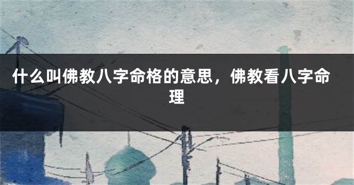 什么叫佛教八字命格的意思，佛教看八字命理