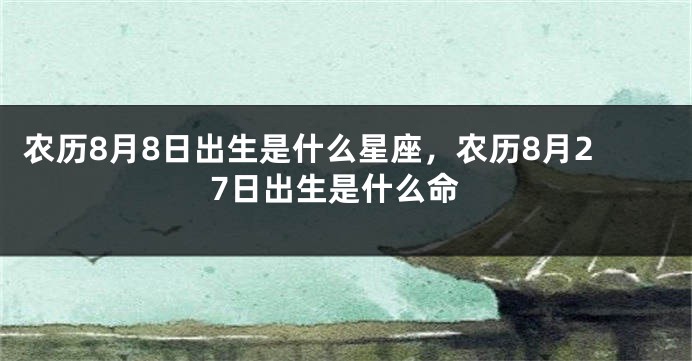 农历8月8日出生是什么星座，农历8月27日出生是什么命