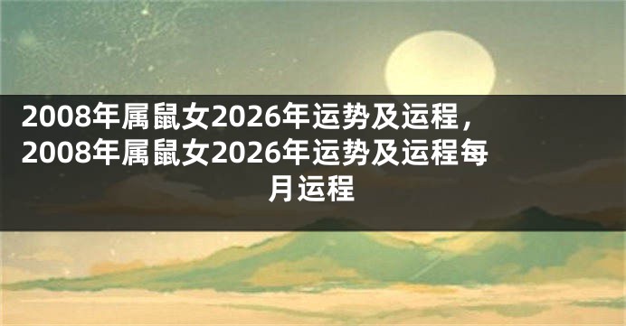 2008年属鼠女2026年运势及运程，2008年属鼠女2026年运势及运程每月运程
