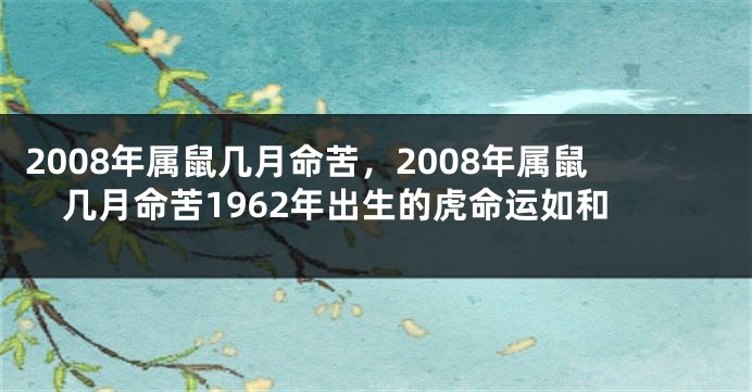 2008年属鼠几月命苦，2008年属鼠几月命苦1962年出生的虎命运如和