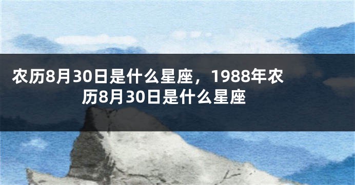 农历8月30日是什么星座，1988年农历8月30日是什么星座