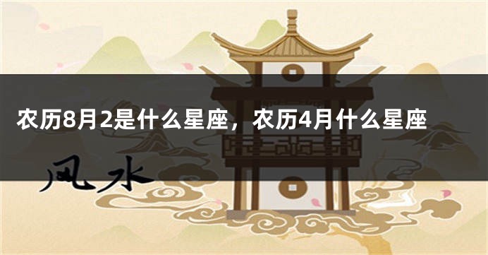 农历8月2是什么星座，农历4月什么星座