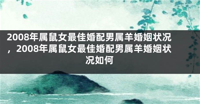 2008年属鼠女最佳婚配男属羊婚姻状况，2008年属鼠女最佳婚配男属羊婚姻状况如何
