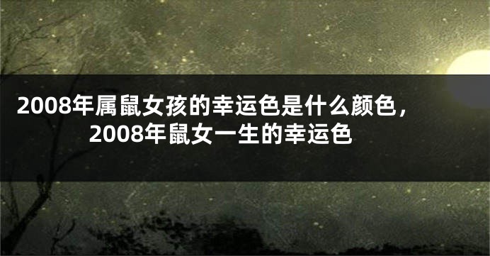2008年属鼠女孩的幸运色是什么颜色，2008年鼠女一生的幸运色