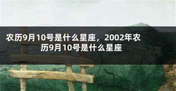 农历9月10号是什么星座，2002年农历9月10号是什么星座