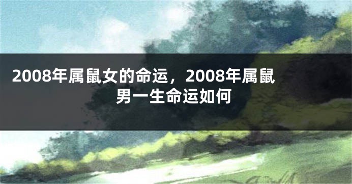 2008年属鼠女的命运，2008年属鼠男一生命运如何