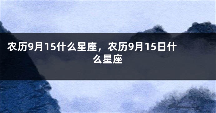 农历9月15什么星座，农历9月15日什么星座