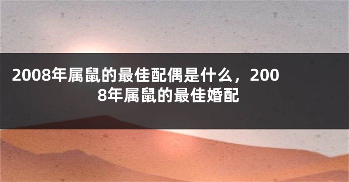 2008年属鼠的最佳配偶是什么，2008年属鼠的最佳婚配