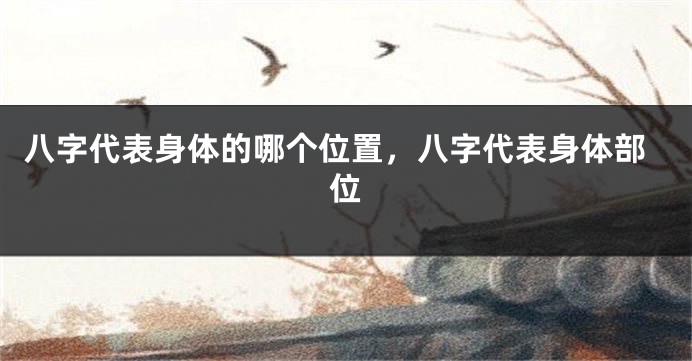 八字代表身体的哪个位置，八字代表身体部位