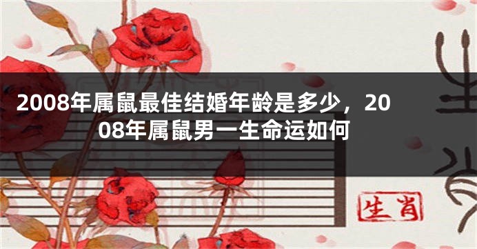 2008年属鼠最佳结婚年龄是多少，2008年属鼠男一生命运如何