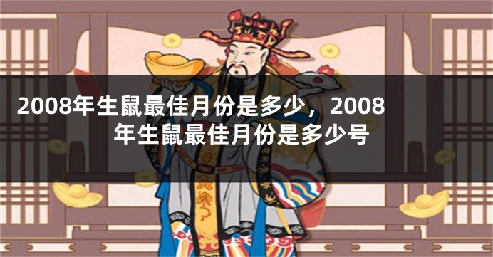 2008年生鼠最佳月份是多少，2008年生鼠最佳月份是多少号
