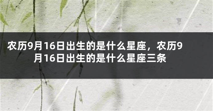 农历9月16日出生的是什么星座，农历9月16日出生的是什么星座三条
