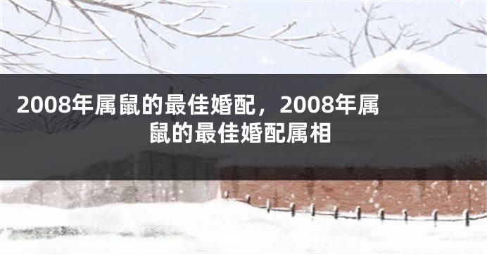 2008年属鼠的最佳婚配，2008年属鼠的最佳婚配属相