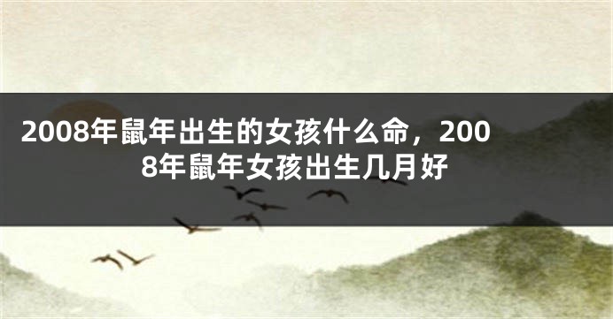 2008年鼠年出生的女孩什么命，2008年鼠年女孩出生几月好