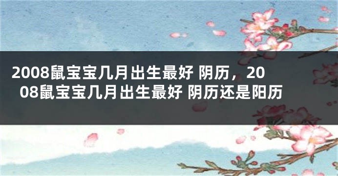 2008鼠宝宝几月出生最好 阴历，2008鼠宝宝几月出生最好 阴历还是阳历