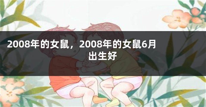 2008年的女鼠，2008年的女鼠6月出生好