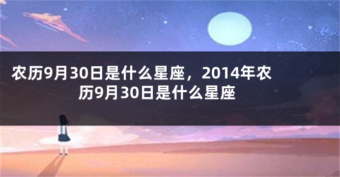 农历9月30日是什么星座，2014年农历9月30日是什么星座