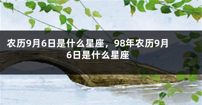 农历9月6日是什么星座，98年农历9月6日是什么星座
