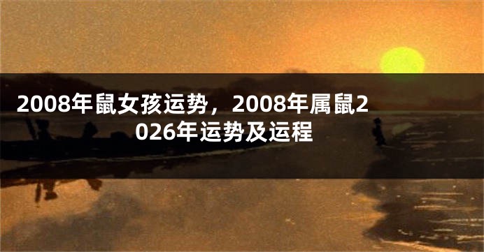 2008年鼠女孩运势，2008年属鼠2026年运势及运程